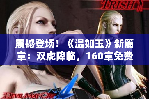 震撼登场！《温如玉》新篇章：双虎降临，160章免费在线阅读开启！