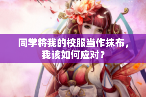 同学将我的校服当作抹布，我该如何应对？