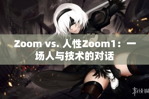 Zoom vs. 人性Zoom1：一场人与技术的对话