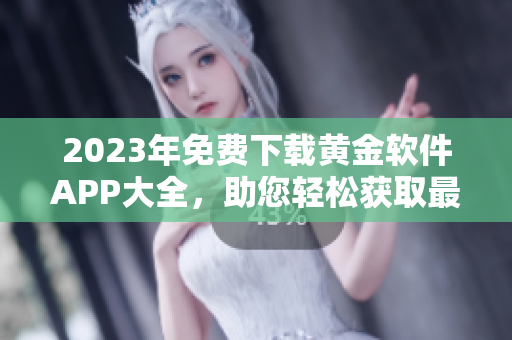 2023年免费下载黄金软件APP大全，助您轻松获取最新版本