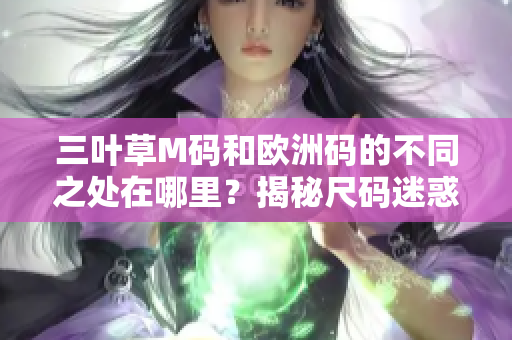 三叶草M码和欧洲码的不同之处在哪里？揭秘尺码迷惑背后的秘密