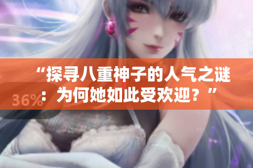 “探寻八重神子的人气之谜：为何她如此受欢迎？”