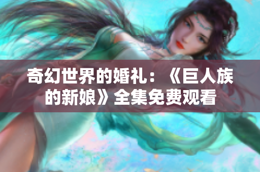 奇幻世界的婚礼：《巨人族的新娘》全集免费观看
