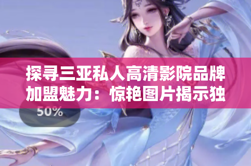 探寻三亚私人高清影院品牌加盟魅力：惊艳图片揭示独特体验