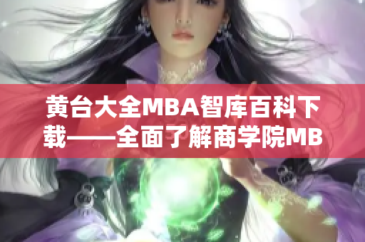 黄台大全MBA智库百科下载——全面了解商学院MBA项目，学习管理知识