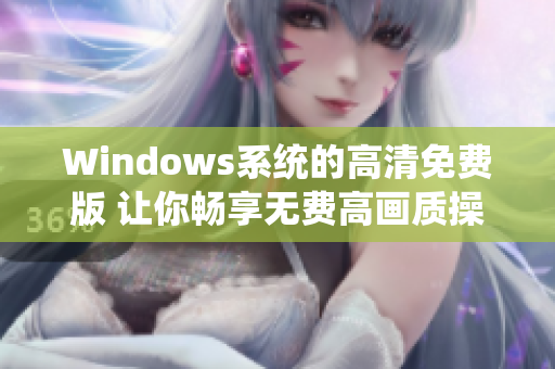 Windows系统的高清免费版 让你畅享无费高画质操作系统