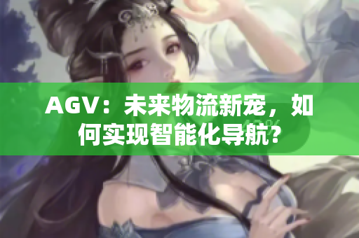 AGV：未来物流新宠，如何实现智能化导航？