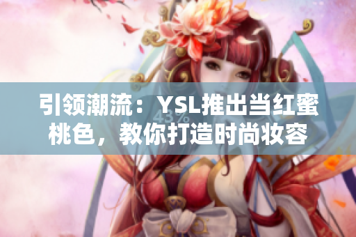 引领潮流：YSL推出当红蜜桃色，教你打造时尚妆容