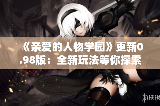 《亲爱的人物学园》更新0.98版：全新玩法等你探索