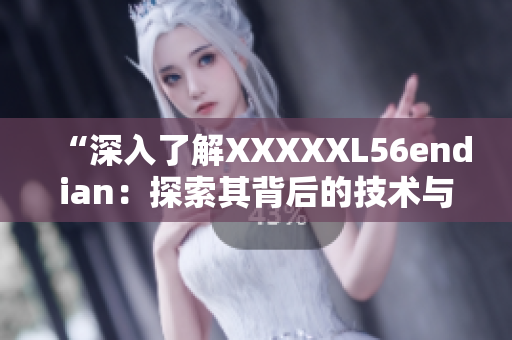 “深入了解XXXXXL56endian：探索其背后的技术与应用”