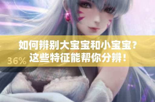 如何辨别大宝宝和小宝宝？这些特征能帮你分辨！