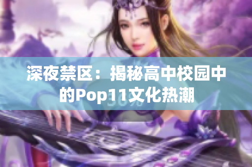 深夜禁区：揭秘高中校园中的Pop11文化热潮