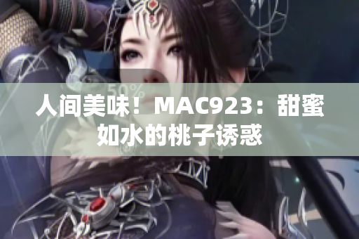 人间美味！MAC923：甜蜜如水的桃子诱惑