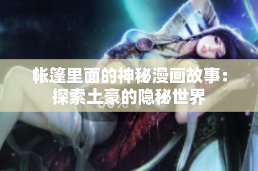 帐篷里面的神秘漫画故事：探索土豪的隐秘世界