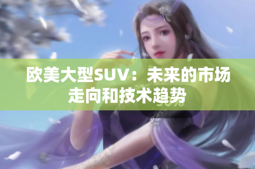 欧美大型SUV：未来的市场走向和技术趋势