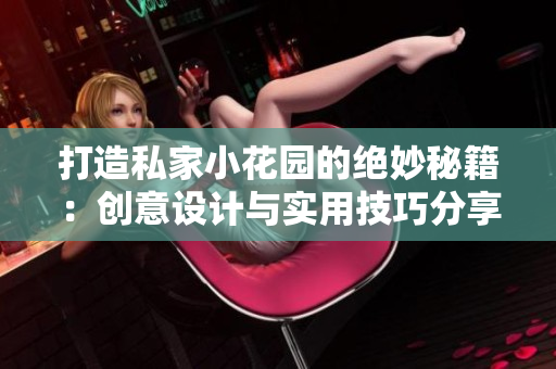 打造私家小花园的绝妙秘籍：创意设计与实用技巧分享