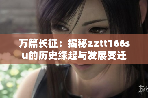 万篇长征：揭秘zztt166su的历史缘起与发展变迁