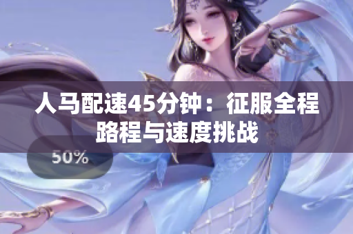 人马配速45分钟：征服全程路程与速度挑战