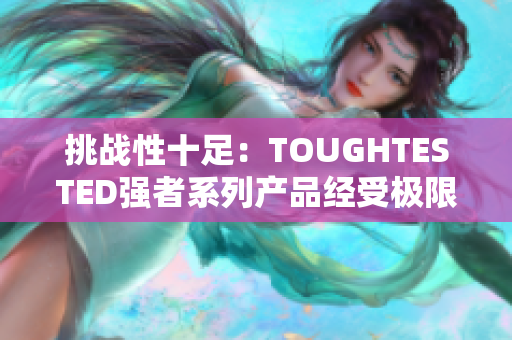 挑战性十足：TOUGHTESTED强者系列产品经受极限考验