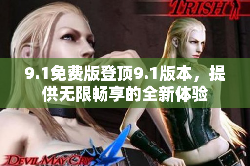 9.1免费版登顶9.1版本，提供无限畅享的全新体验