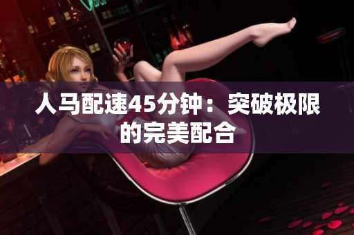 人马配速45分钟：突破极限的完美配合