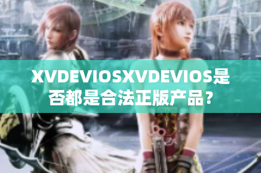 XVDEVIOSXVDEVIOS是否都是合法正版产品？