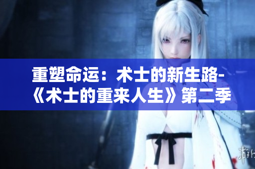 重塑命运：术士的新生路-《术士的重来人生》第二季