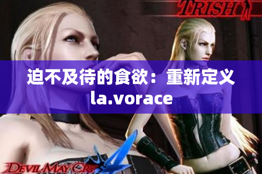 迫不及待的食欲：重新定义la.vorace