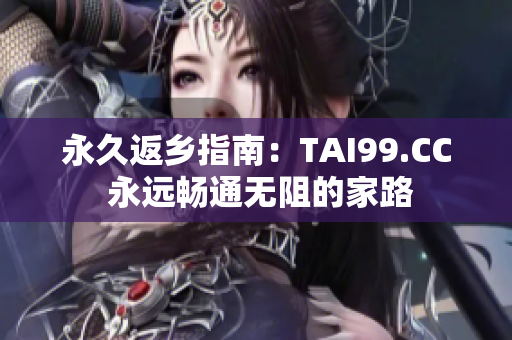 永久返乡指南：TAI99.CC 永远畅通无阻的家路