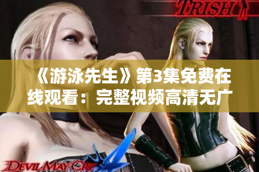《游泳先生》第3集免费在线观看：完整视频高清无广告