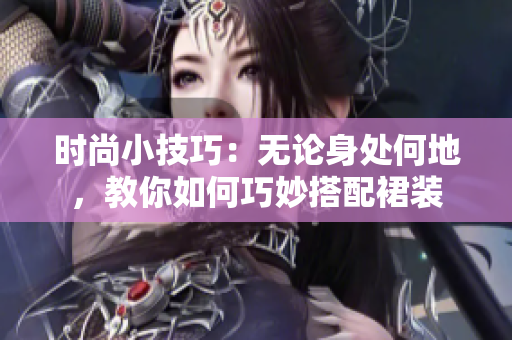 时尚小技巧：无论身处何地，教你如何巧妙搭配裙装