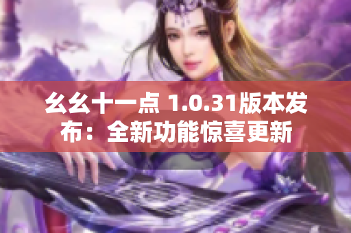 幺幺十一点 1.0.31版本发布：全新功能惊喜更新