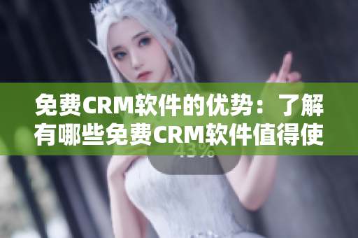 免费CRM软件的优势：了解有哪些免费CRM软件值得使用