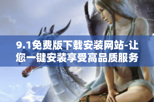 9.1免费版下载安装网站-让您一键安装享受高品质服务