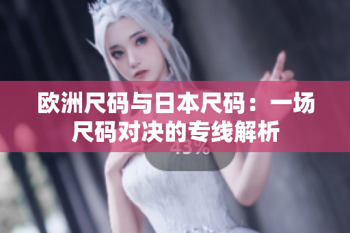 欧洲尺码与日本尺码：一场尺码对决的专线解析