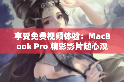 享受免费视频体验：MacBook Pro 精彩影片随心观