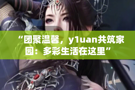 “团聚温馨，y1uan共筑家园：多彩生活在这里”