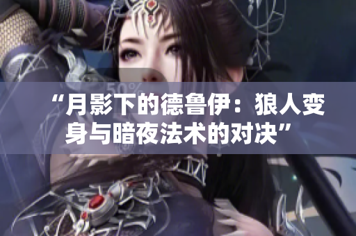 “月影下的德鲁伊：狼人变身与暗夜法术的对决”