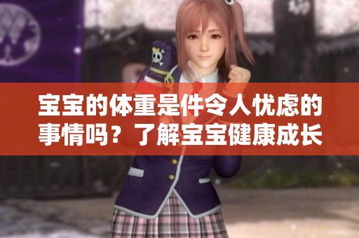 宝宝的体重是件令人忧虑的事情吗？了解宝宝健康成长的重要指标