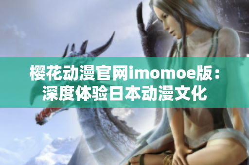 樱花动漫官网imomoe版：深度体验日本动漫文化