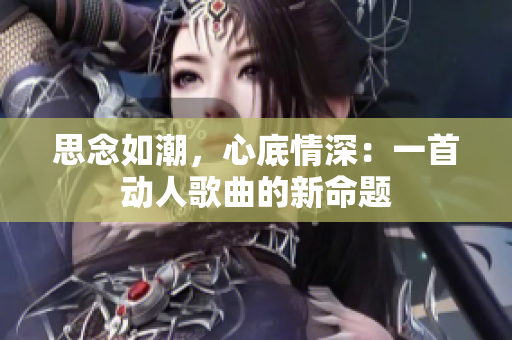 思念如潮，心底情深：一首动人歌曲的新命题