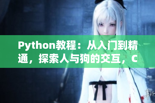 Python教程：从入门到精通，探索人与狗的交互，CSDN大咖分享实战经验