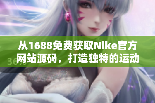 从1688免费获取Nike官方网站源码，打造独特的运动品牌网站