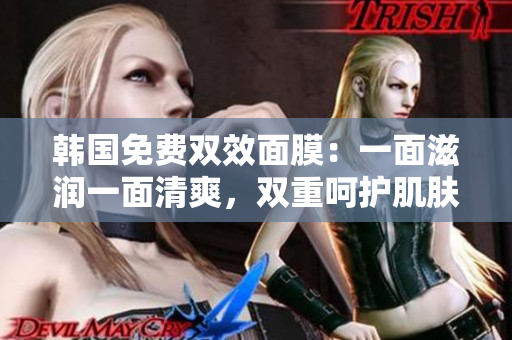 韩国免费双效面膜：一面滋润一面清爽，双重呵护肌肤
