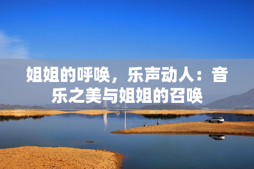 姐姐的呼唤，乐声动人：音乐之美与姐姐的召唤