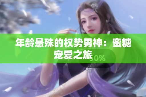 年龄悬殊的权势男神：蜜糖宠爱之旅