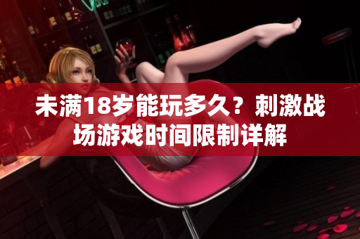 未满18岁能玩多久？刺激战场游戏时间限制详解