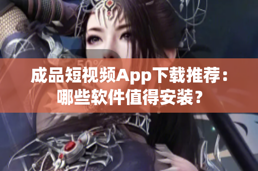 成品短视频App下载推荐：哪些软件值得安装？