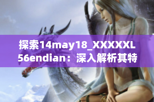 探索14may18_XXXXXL56endian：深入解析其特性与应用