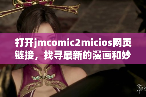 打开jmcomic2micios网页链接，找寻最新的漫画和妙趣横生的故事！